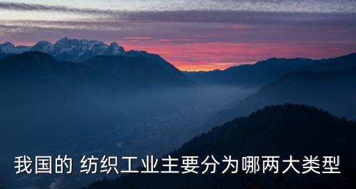 我國的 紡織工業(yè)主要分為哪兩大類型