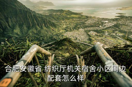 合肥安徽省 紡織廳機關(guān)宿舍小區(qū)周邊配套怎么樣