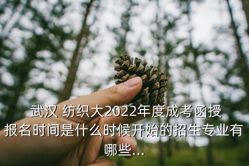  武漢 紡織大2022年度成考函授報名時間是什么時候開始的招生專業(yè)有哪些...