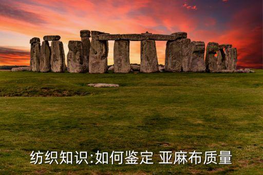 紡織知識(shí):如何鑒定 亞麻布質(zhì)量