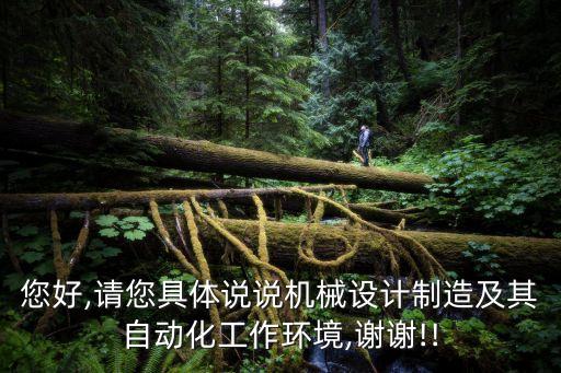 您好,請您具體說說機(jī)械設(shè)計制造及其自動化工作環(huán)境,謝謝!!