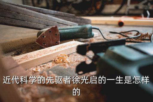 近代科學(xué)的先驅(qū)者徐光啟的一生是怎樣的