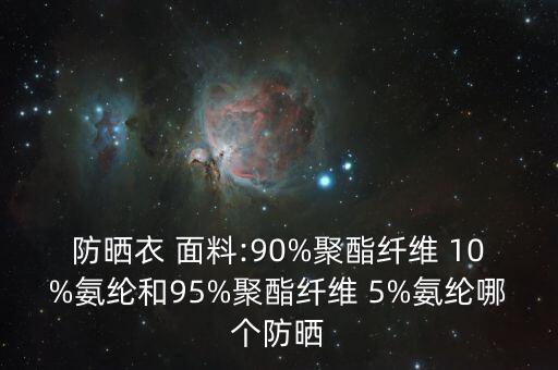 防曬衣 面料:90%聚酯纖維 10%氨綸和95%聚酯纖維 5%氨綸哪個防曬