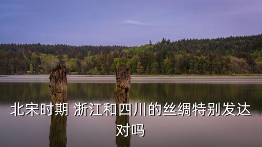 北宋時期 浙江和四川的絲綢特別發(fā)達(dá)對嗎