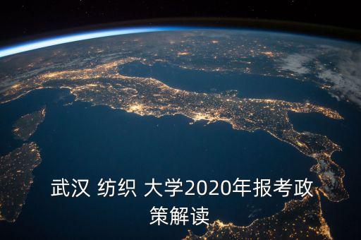  武漢 紡織 大學(xué)2020年報(bào)考政策解讀