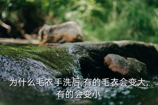為什么毛衣手洗后,有的毛衣會變大,有的會變小