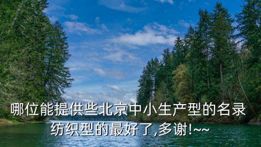 哪位能提供些北京中小生產(chǎn)型的名錄 紡織型的最好了,多謝!~~