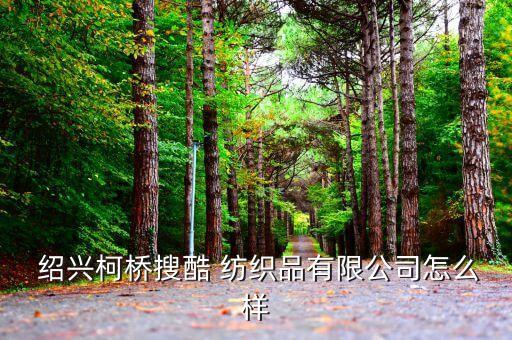  紹興柯橋搜酷 紡織品有限公司怎么樣