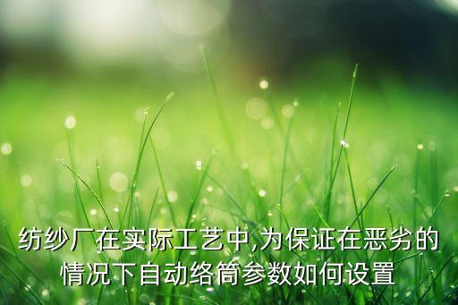 紡紗廠在實(shí)際工藝中,為保證在惡劣的情況下自動(dòng)絡(luò)筒參數(shù)如何設(shè)置