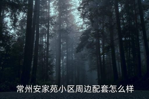  常州安家苑小區(qū)周邊配套怎么樣