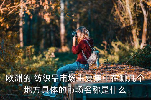 歐洲的 紡織品市場主要集中在哪幾個地方具體的市場名稱是什么