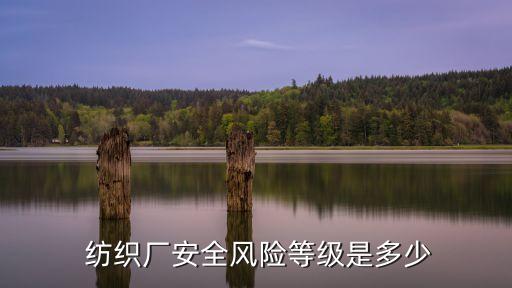  紡織廠安全風(fēng)險(xiǎn)等級(jí)是多少