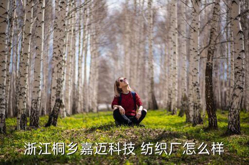 浙江桐鄉(xiāng)嘉邁科技 紡織廠怎么樣