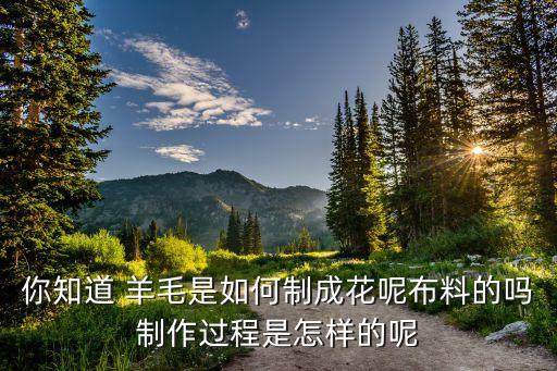 你知道 羊毛是如何制成花呢布料的嗎制作過程是怎樣的呢