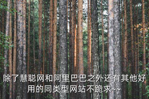 除了慧聰網和阿里巴巴之外還有其他好用的同類型網站不跪求~~