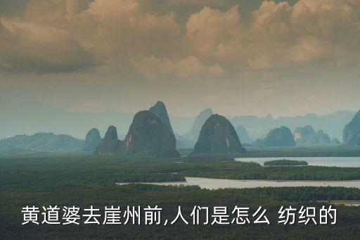 黃道婆去崖州前,人們是怎么 紡織的