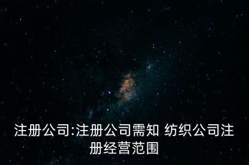 注冊公司:注冊公司需知 紡織公司注冊經(jīng)營范圍