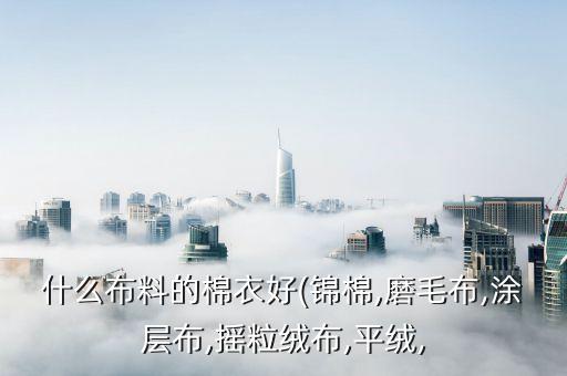 棉服面料什么好,棉服的外層一般用什么面料