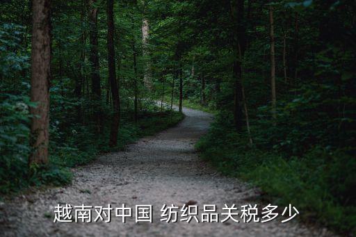 越南對(duì)中國(guó) 紡織品關(guān)稅多少