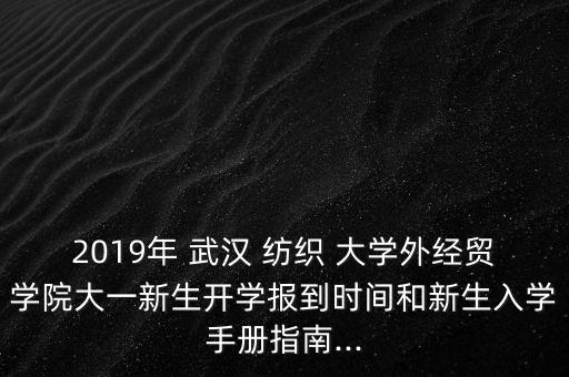 2019年 武漢 紡織 大學(xué)外經(jīng)貿(mào)學(xué)院大一新生開學(xué)報(bào)到時(shí)間和新生入學(xué)手冊指南...