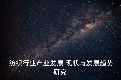 紡織行業(yè)產(chǎn)業(yè)發(fā)展 現(xiàn)狀與發(fā)展趨勢研究