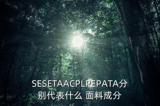 SESETAACPLPEPATA分別代表什么 面料成分