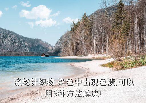 滌綸針織物 染色中出現(xiàn)色漬,可以用5種方法解決!