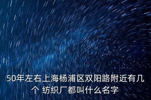 50年左右上海楊浦區(qū)雙陽路附近有幾個 紡織廠都叫什么名字