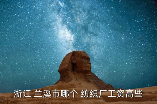 浙江 蘭溪市哪個 紡織廠工資高些