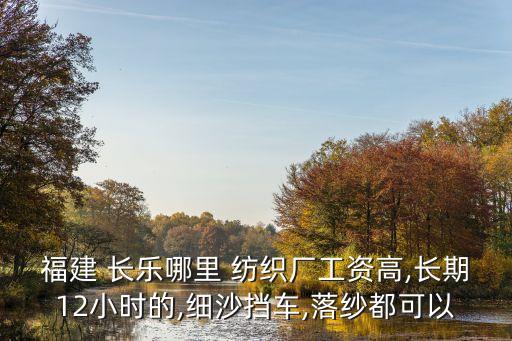 福建 長樂哪里 紡織廠工資高,長期12小時(shí)的,細(xì)沙擋車,落紗都可以