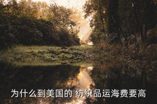 為什么到美國(guó)的 紡織品運(yùn)海費(fèi)要高
