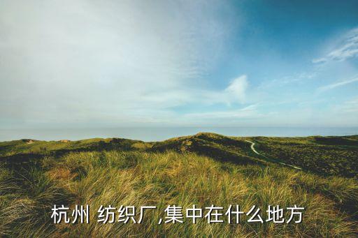 杭州 紡織廠,集中在什么地方