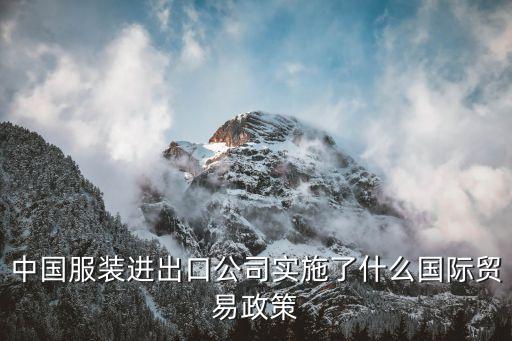 中國服裝進(jìn)出口公司實(shí)施了什么國際貿(mào)易政策
