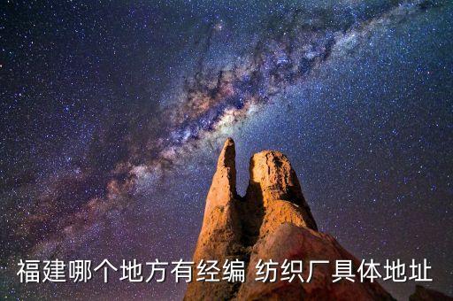 福建哪個地方有經(jīng)編 紡織廠具體地址