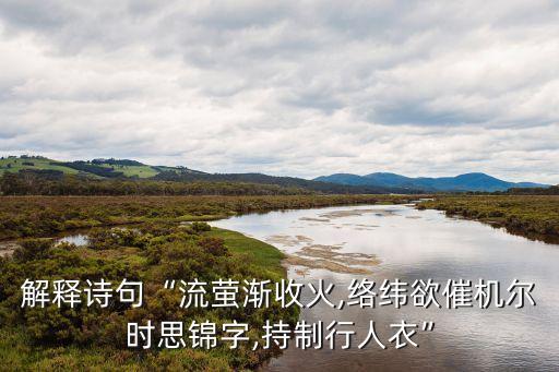 解釋詩句“流螢漸收火,絡緯欲催機爾時思錦字,持制行人衣”