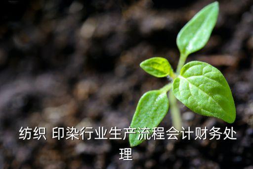  紡織 印染行業(yè)生產(chǎn)流程會計財務(wù)處理