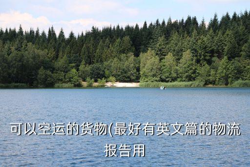可以空運的貨物(最好有英文篇的物流報告用