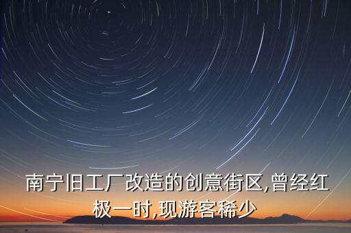  南寧舊工廠改造的創(chuàng)意街區(qū),曾經(jīng)紅極一時,現(xiàn)游客稀少