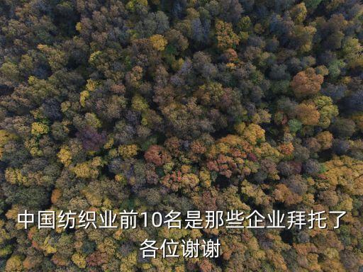 中國(guó)紡織業(yè)前10名是那些企業(yè)拜托了各位謝謝