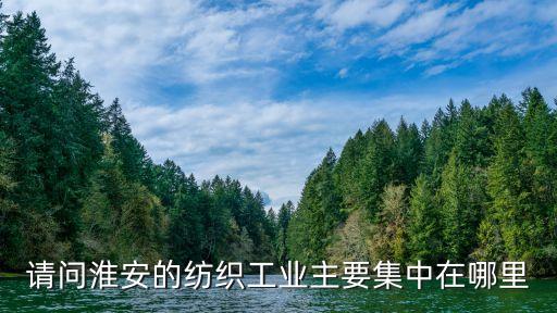 請問淮安的紡織工業(yè)主要集中在哪里