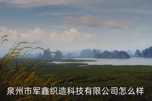 泉州市軍鑫織造科技有限公司怎么樣