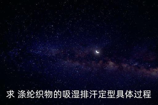 求 滌綸織物的吸濕排汗定型具體過(guò)程