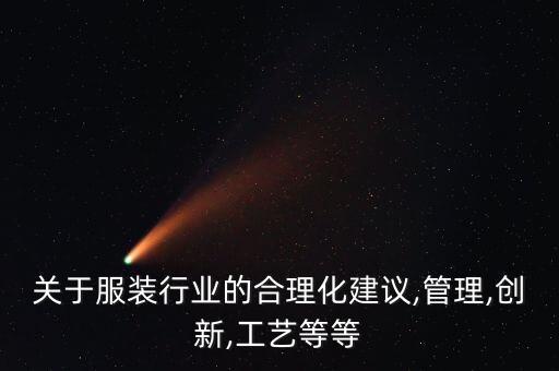 關(guān)于服裝行業(yè)的合理化建議,管理,創(chuàng)新,工藝等等