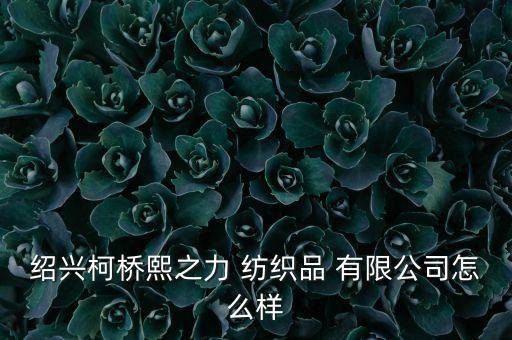 紹興柯橋熙之力 紡織品 有限公司怎么樣