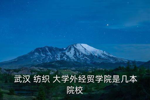  武漢 紡織 大學(xué)外經(jīng)貿(mào)學(xué)院是幾本院校