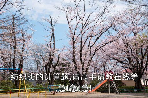  紡織類的計(jì)算題,請高手請教在線等,急!急!急!