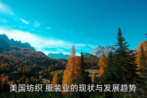 美國紡織 服裝業(yè)的現(xiàn)狀與發(fā)展趨勢