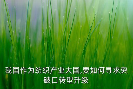 我國(guó)作為紡織產(chǎn)業(yè)大國(guó),要如何尋求突破口轉(zhuǎn)型升級(jí)