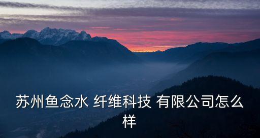 蘇州魚念水 纖維科技 有限公司怎么樣