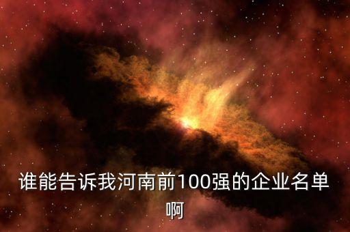 誰能告訴我河南前100強的企業(yè)名單啊
